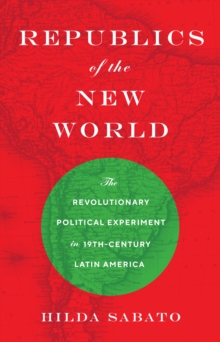 Image for Republics of the new world  : the revolutionary political experiment in nineteenth-century Latin America