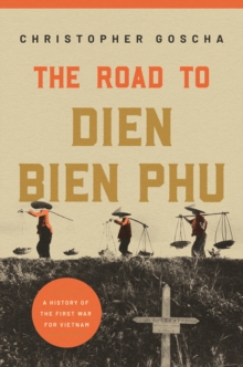 The Road to Dien Bien Phu: A History of the First War for Vietnam