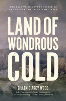 Image for Land of wondrous cold  : the race to discover Antarctica and unlock the secrets of its ice