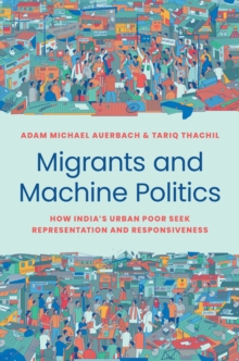 Image for Migrants and machine politics: how India's urban poor seek representation and responsiveness