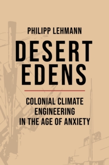 Image for Desert edens: colonial climate engineering in the age of anxiety