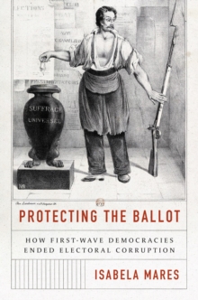 Image for Protecting the ballot: how first-wave democracies ended electoral corruption