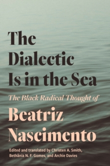 Image for The dialectic is in the sea  : the Black radical thought of Beatriz Nascimento