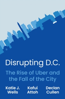 Disrupting D.C.: The Rise of Uber and the Fall of the City