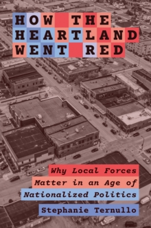 Image for How the Heartland Went Red: Why Local Forces Matter in an Age of Nationalized Politics