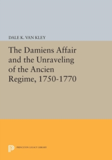 Damiens Affair and the Unraveling of the ANCIEN REGIME, 1750-1770