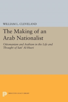 Image for The making of an Arab nationalist  : Ottomanism and Arabism in the life and thought of Sati' Al-Husri