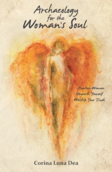 Image for Archaeology for the Woman's Soul : Awaken Woman, Unearth Yourself, Worship your Truth