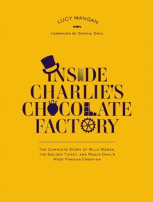 Image for Inside Charlie's chocolate factory: the complete story of Willy Wonka, the golden ticket and Roald Dahl's most famous creation