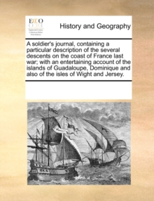 Image for A Soldier's Journal, Containing a Particular Description of the Several Descents on the Coast of France Last War; With an Entertaining Account of the Islands of Guadaloupe, Dominique and Also of the I