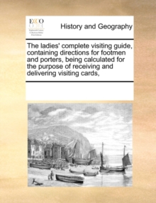 Image for The Ladies' Complete Visiting Guide, Containing Directions for Footmen and Porters, Being Calculated for the Purpose of Receiving and Delivering Visiting Cards,