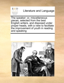 Image for The Speaker : Or, Miscellaneous Pieces, Selected from the Best English Writers, and Disposed Under Proper Heads, with a View to Facilitate the Improvement of Youth in Reading and Speaking