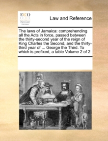 Image for The Laws of Jamaica : Comprehending All the Acts in Force, Passed Between the Thirty-Second Year of the Reign of King Charles the Second, and the Thirty-Third Year of ... George the Third. to Which Is