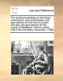 Image for The Whole Proceedings on the King's Commission, Oyer and Terminer, and Gaol Delivery for the City of London