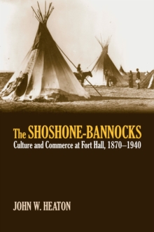 Image for The Shoshone-Bannocks  : culture and commerce at Fort Hall, 1870-1940