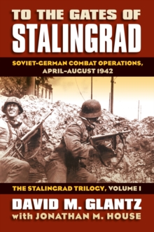 To the Gates of Stalingrad Volume 1 The Stalingrad Trilogy: Soviet-German Combat Operations, April-August 1942