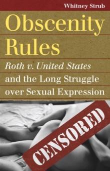 Obscenity Rules: Roth v. United States’ and the Long Struggle over Sexual Expression