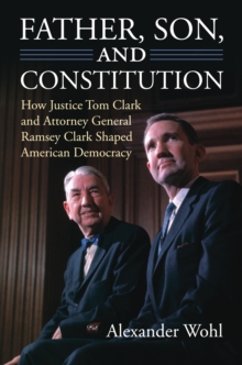 Image for Father, Son, and Constitution: How Justice Tom Clark and Attorney General Ramsey Clark Shaped American Democracy