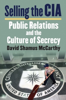 Image for Selling the CIA: Public Relations and the Culture of Secrecy