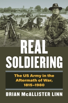 Image for Real Soldiering: The US Army in the Aftermath of War, 1815-1980
