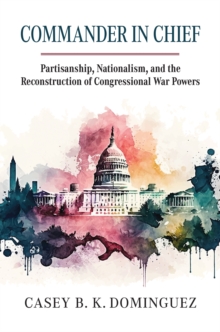 Image for Commander in Chief : Partisanship, Nationalism, and the Reconstruction of Congressional War
