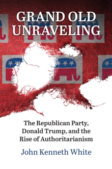 Image for Grand Old Unraveling : The Republican Party, Donald Trump, and the Rise of Authoritarianism