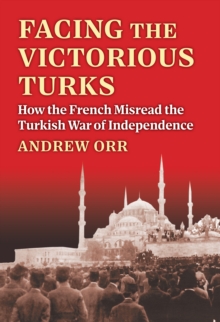 Image for Facing the victorious Turks: how the French misread the Turkish war of independence