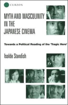 Myth and Masculinity in the Japanese Cinema: Towards a Political Reading of the Tragic Hero