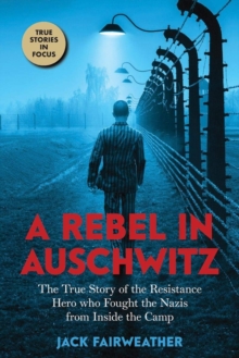 Image for A rebel in Auschwitz  : the true story of the Resistance hero who fought the Nazis from inside the camp