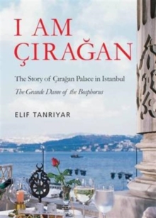 Image for I am Ciragan  : the story of Ciragan Palace in Istanbul, the Grande Dame of the Bosphorous.