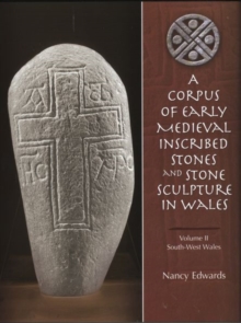 Corpus of Medieval Inscribed Stones and Stone Sculpture in Wales: South-West Wales v. 2