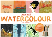 Image for Just add watercolour  : inspiration & painting techniques from contemporary artists