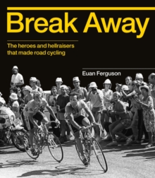 Image for Break away  : the heroes and hellraisers that made road cycling