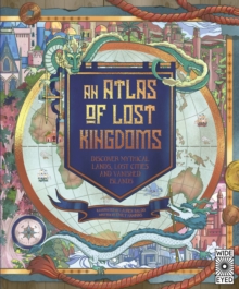 Image for An Atlas of Lost Kingdoms: Discover Mythical Lands, Lost Cities and Vanished Islands