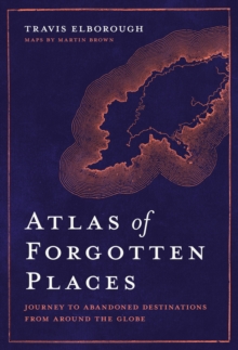 Image for Atlas of forgotten places  : journey to abandoned destinations from around the globe