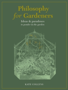 Philosophy for Gardeners: Ideas and paradoxes to ponder in the garden