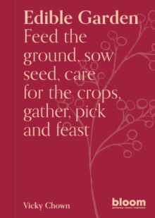 Image for Edible Garden : Bloom Gardener's Guide: Feed the ground, sow seed, care for the crops, gather, pick and feast: Bloom Gardener's Guide: Feed the ground, sow seed, care for the crops, gather, pick and feast