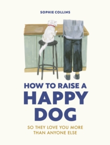 Image for How to raise a happy dog  : so they love you (more than anyone else)