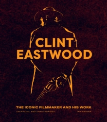 Clint Eastwood: The Iconic Filmmaker and his Work – Unofficial and Unauthorised