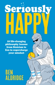 Image for Seriously HAPPY : 10 life-changing philosophy lessons from Stoicism to Zen to supercharge your mindset