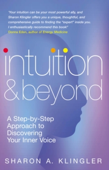 Intuition And Beyond: A Step-by-Step Approach to Discovering the Voice of Your Spirit