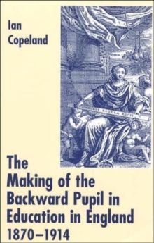 Image for The Making of the Backward Pupil in Education in England, 1870-1914
