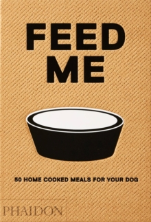 Feed Me: 50 Home Cooked Meals for your Dog