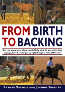 Image for From birth to backing  : give your horse a head start in life by using the appropriate body language, from the initial 'join-up' right through to early ridden work