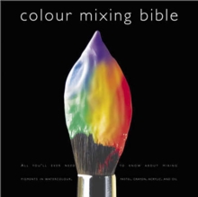 Image for Colour mixing bible  : all you'll ever need to know about mixing pigments in oil, acrylic, watercolour, gouache, soft pastel, coloured pencil and ink