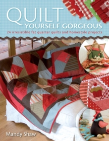 Quilt Yourself Gorgeous: 21 Irresistible Fat Quarter Quilts and Homestyle Projects