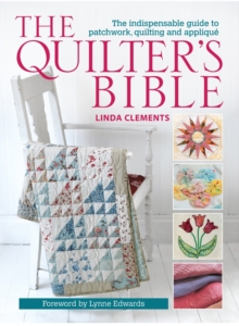 The Quilter’s Bible: The Indispensable Guide to Patchwork, Quilting and Applique