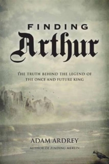 Image for Finding Arthur  : the true origins of the once and future king