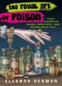 Image for The royal art of poison  : fatal cosmetics, deadly medicines, and murder most foul