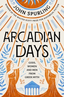 Arcadian Days: Gods, Women and Men from Greek Myth - From the Winner of the Walter Scott Prize for Historical Fiction